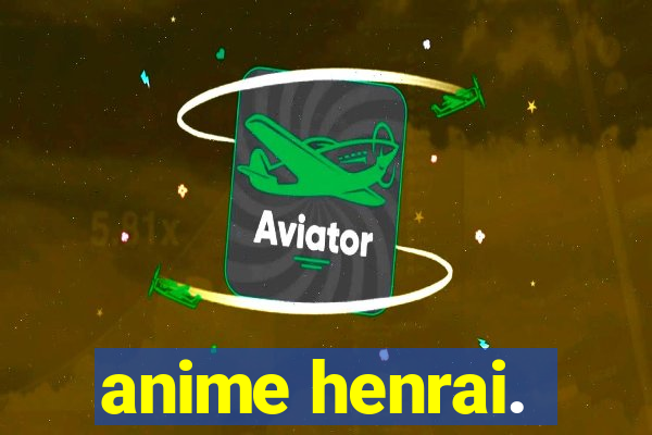 anime henrai.